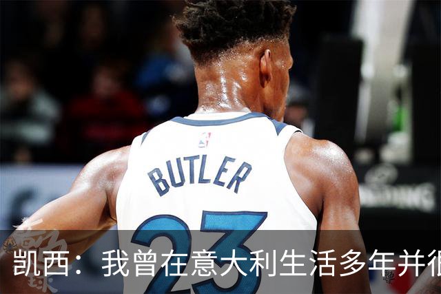 凯西：我曾在意大利生活多年并很想念那里，但我现在专注于世界杯